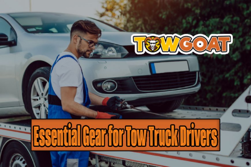 Essential Gear and Equipment for Tow Truck Drivers