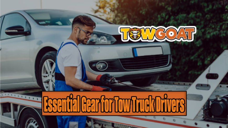 Essential Gear and Equipment for Tow Truck Drivers