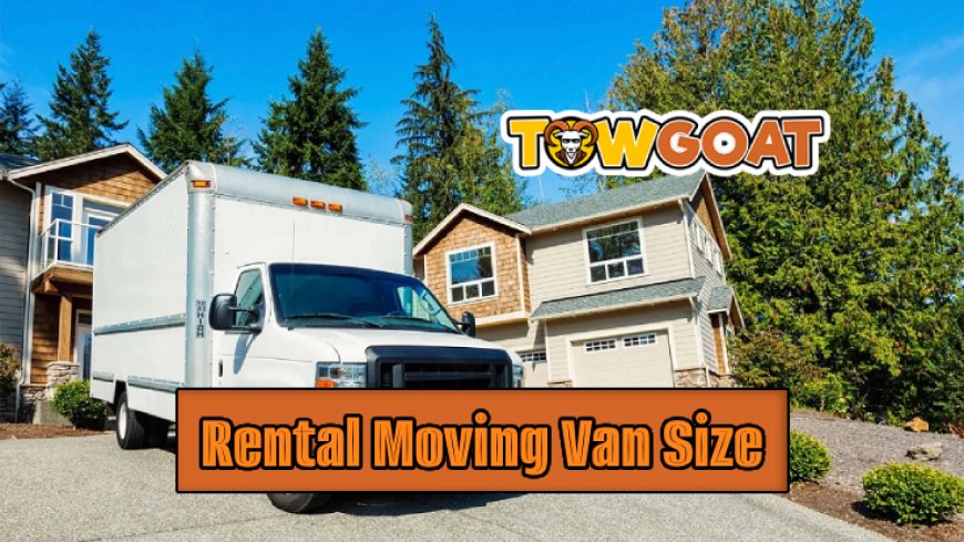 Choosing the Right Size For Your Rental Moving Van