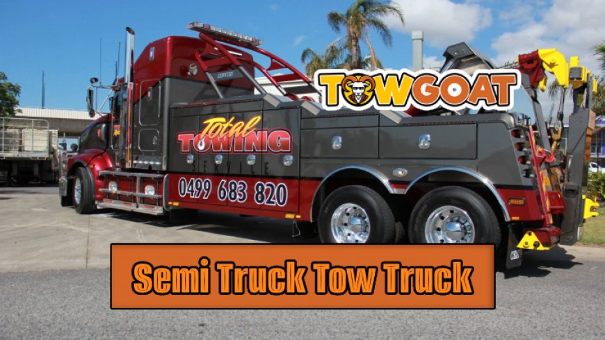 Top 5 Must-Have Features in A Semi Truck Tow Truck